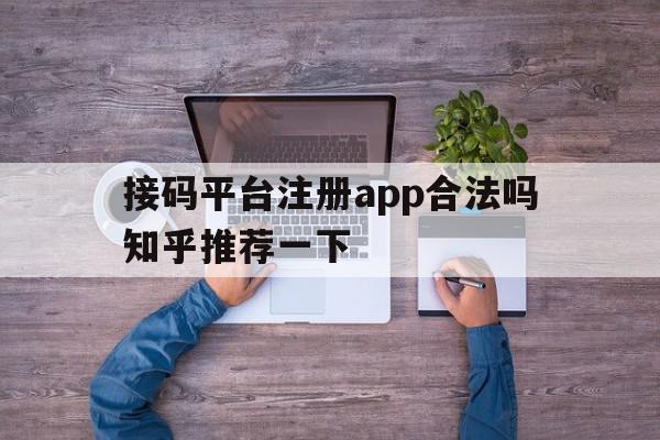 接码平台注册app合法吗知乎推荐一下的简单介绍