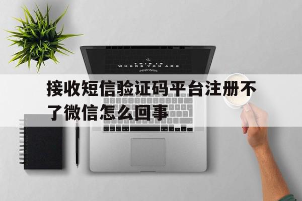 接收短信验证码平台注册不了微信怎么回事