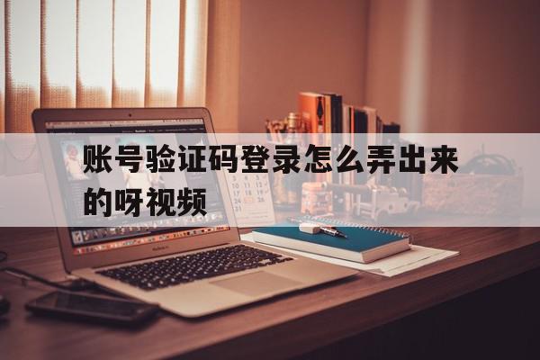 账号验证码登录怎么弄出来的呀视频