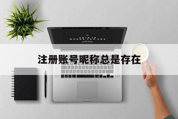 注册账号昵称总是存在