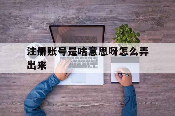注册账号是啥意思呀怎么弄出来