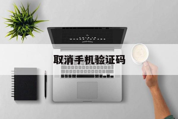取消手机验证码 取消手机验证码