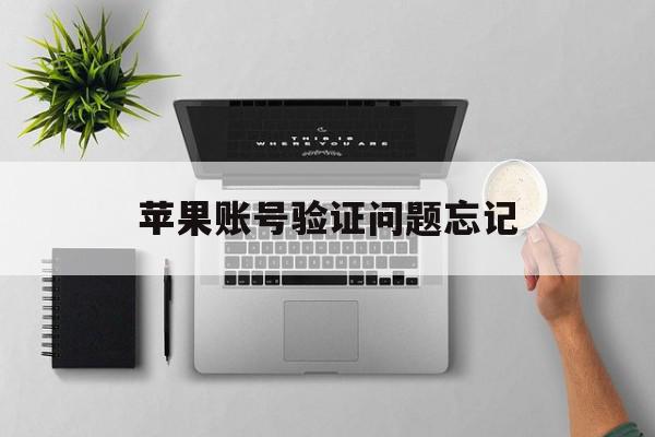 苹果账号验证问题忘记 苹果账号验证问题忘记