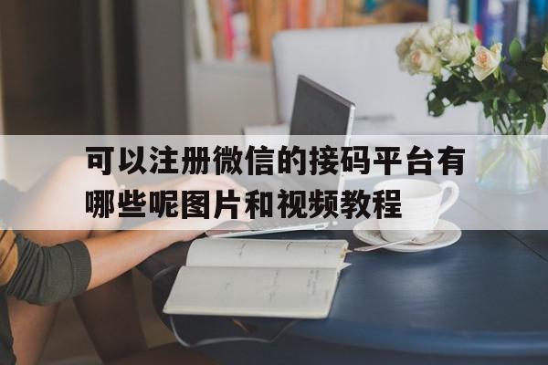 可以注册微信的接码平台有哪些呢图片和视频教程的简单介绍 可以注册微信的接码平台有哪些呢图片和视频教程的简单介绍