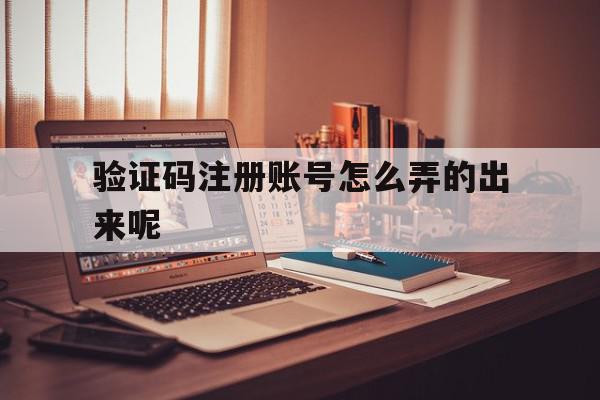 验证码注册账号怎么弄的出来呢