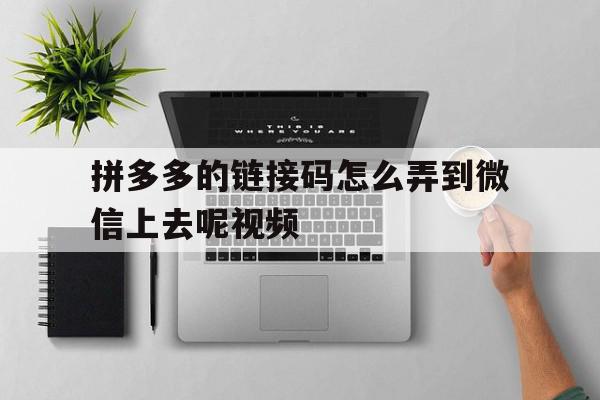 拼多多的链接码怎么弄到微信上去呢视频 拼多多的链接码怎么弄到微信上去呢视频