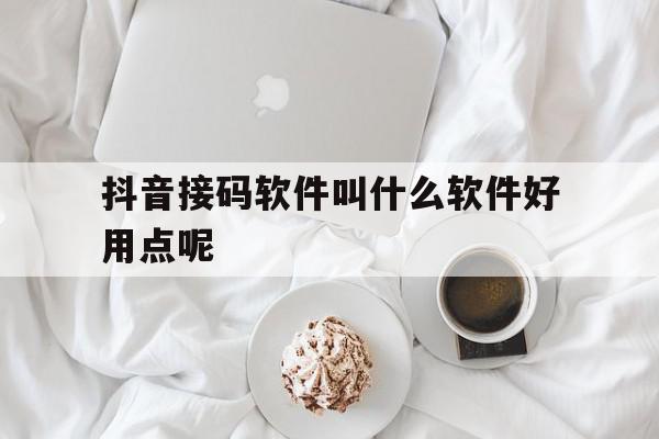 抖音接码软件叫什么软件好用点呢 抖音接码软件叫什么软件好用点呢