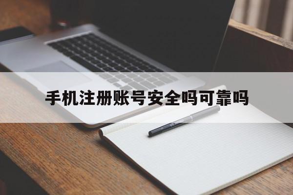 手机注册账号安全吗可靠吗 手机注册账号安全吗可靠吗