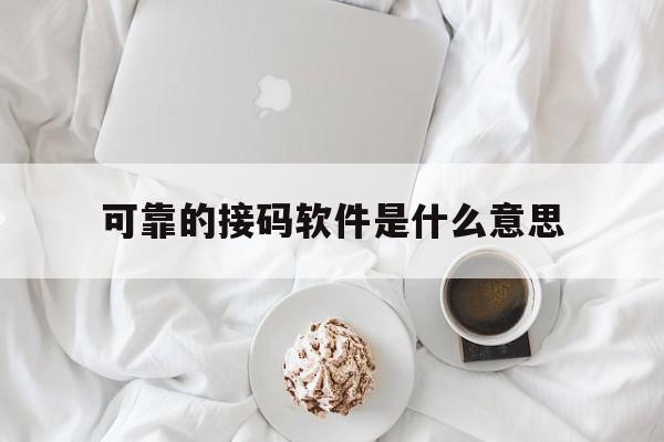 可靠的接码软件是什么意思 可靠的接码软件是什么意思