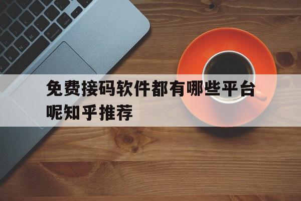 免费接码软件都有哪些平台呢知乎推荐 免费接码软件都有哪些平台呢知乎推荐