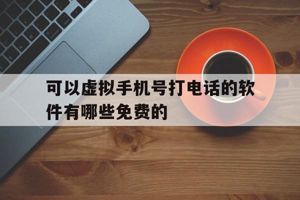 可以虚拟手机号打电话的软件有哪些免费的 可以虚拟手机号打电话的软件有哪些免费的