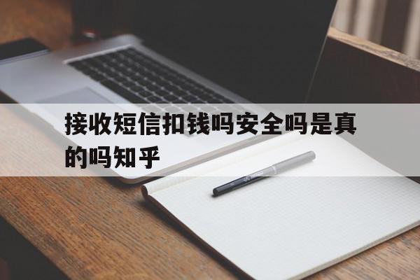 接收短信扣钱吗安全吗是真的吗知乎 接收短信扣钱吗安全吗是真的吗知乎