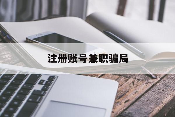 注册账号兼职骗局 注册账号兼职骗局