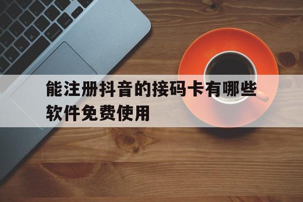 包含能注册抖音的接码卡有哪些软件免费使用的词条 包含能注册抖音的接码卡有哪些软件免费使用的词条