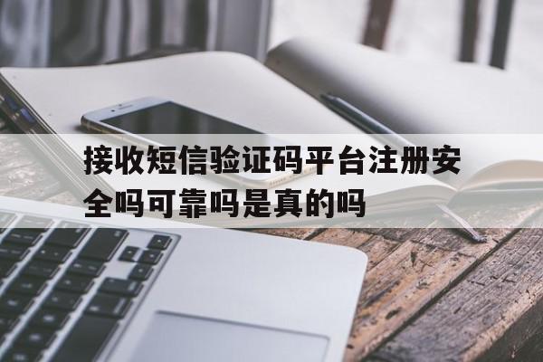 接收短信验证码平台注册安全吗可靠吗是真的吗 接收短信验证码平台注册安全吗可靠吗是真的吗