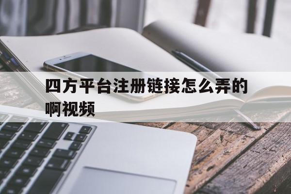 四方平台注册链接怎么弄的啊视频