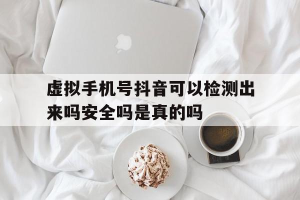 包含虚拟手机号抖音可以检测出来吗安全吗是真的吗的词条 包含虚拟手机号抖音可以检测出来吗安全吗是真的吗的词条
