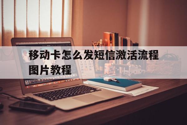 移动卡怎么发短信激活流程图片教程的简单介绍 移动卡怎么发短信激活流程图片教程的简单介绍