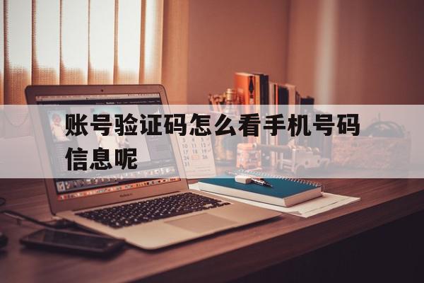 账号验证码怎么看手机号码信息呢 账号验证码怎么看手机号码信息呢