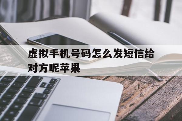 关于虚拟手机号码怎么发短信给对方呢苹果的信息 关于虚拟手机号码怎么发短信给对方呢苹果的信息