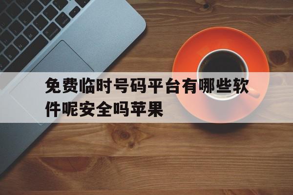 免费临时号码平台有哪些软件呢安全吗苹果 免费临时号码平台有哪些软件呢安全吗苹果