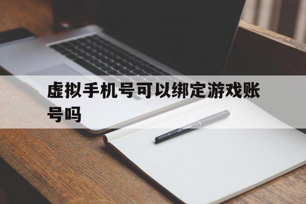 虚拟手机号可以绑定游戏账号吗 虚拟手机号可以绑定游戏账号吗