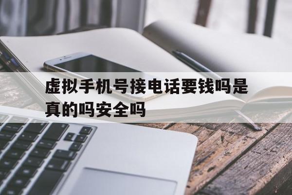 虚拟手机号接电话要钱吗是真的吗安全吗的简单介绍 虚拟手机号接电话要钱吗是真的吗安全吗的简单介绍