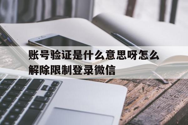 账号验证是什么意思呀怎么解除限制登录微信的简单介绍
