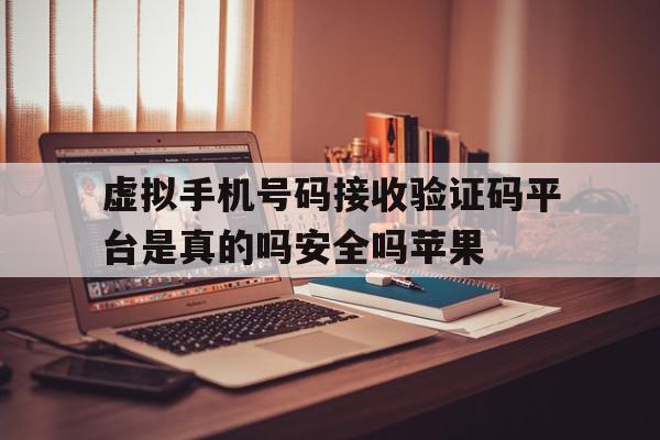 虚拟手机号码接收验证码平台是真的吗安全吗苹果的简单介绍 虚拟手机号码接收验证码平台是真的吗安全吗苹果的简单介绍