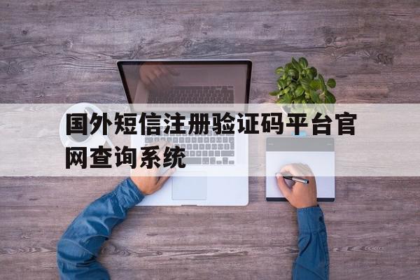 关于国外短信注册验证码平台官网查询系统的信息 关于国外短信注册验证码平台官网查询系统的信息