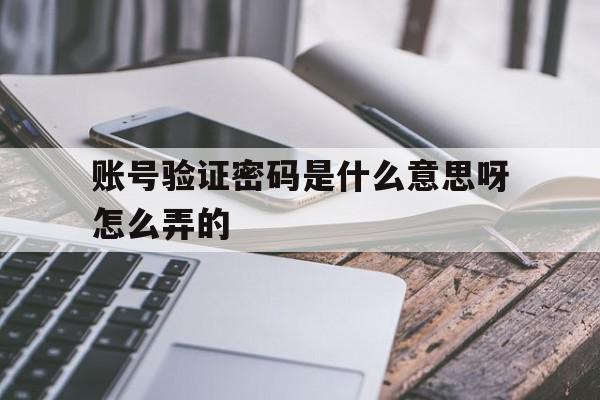 账号验证密码是什么意思呀怎么弄的 账号验证密码是什么意思呀怎么弄的