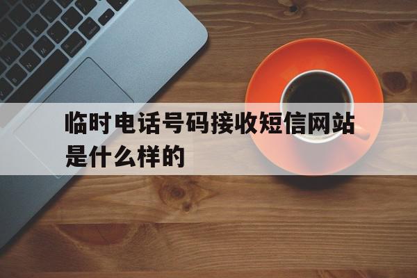 关于临时电话号码接收短信网站是什么样的的信息 关于临时电话号码接收短信网站是什么样的的信息