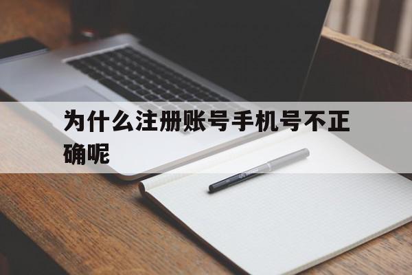 为什么注册账号手机号不正确呢 为什么注册账号手机号不正确呢