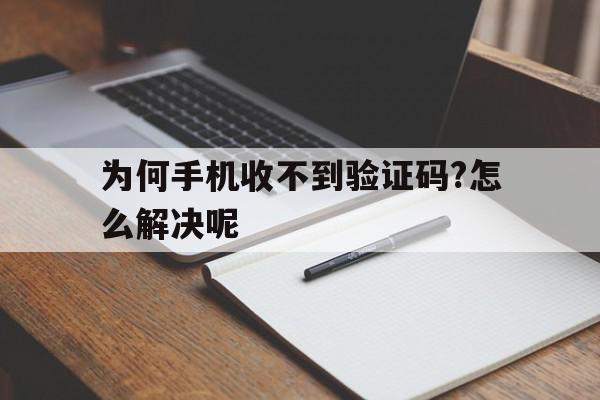 为何手机收不到验证码?怎么解决呢 为何手机收不到验证码?怎么解决呢