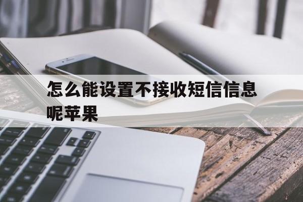 怎么能设置不接收短信信息呢苹果 怎么能设置不接收短信信息呢苹果