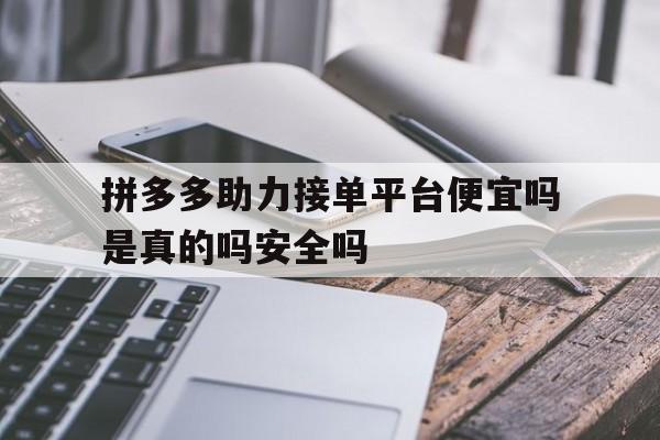 包含拼多多助力接单平台便宜吗是真的吗安全吗的词条 包含拼多多助力接单平台便宜吗是真的吗安全吗的词条