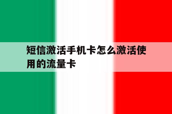 短信激活手机卡怎么激活使用的流量卡 短信激活手机卡怎么激活使用的流量卡