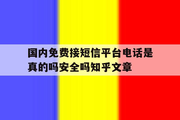 国内免费接短信平台电话是真的吗安全吗知乎文章的简单介绍 国内免费接短信平台电话是真的吗安全吗知乎文章的简单介绍
