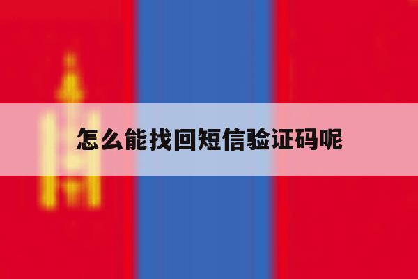 怎么能找回短信验证码呢 怎么能找回短信验证码呢
