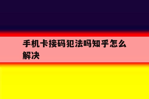 手机卡接码犯法吗知乎怎么解决 手机卡接码犯法吗知乎怎么解决