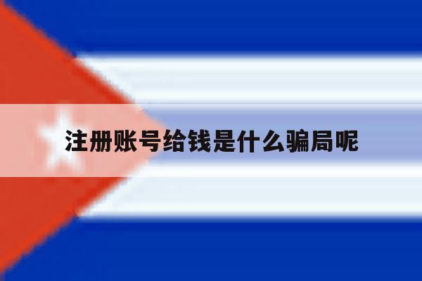 注册账号给钱是什么骗局呢 注册账号给钱是什么骗局呢