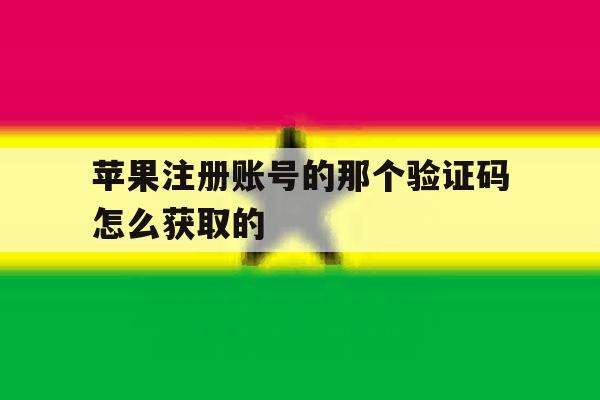 苹果注册账号的那个验证码怎么获取的 苹果注册账号的那个验证码怎么获取的