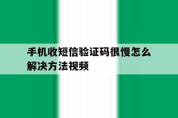 手机收短信验证码很慢怎么解决方法视频 手机收短信验证码很慢怎么解决方法视频
