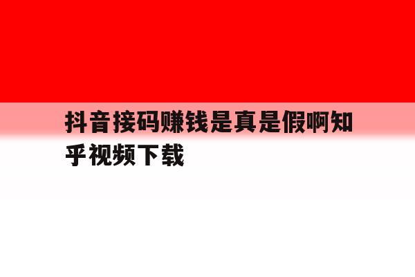 包含抖音接码赚钱是真是假啊知乎视频下载的词条 包含抖音接码赚钱是真是假啊知乎视频下载的词条