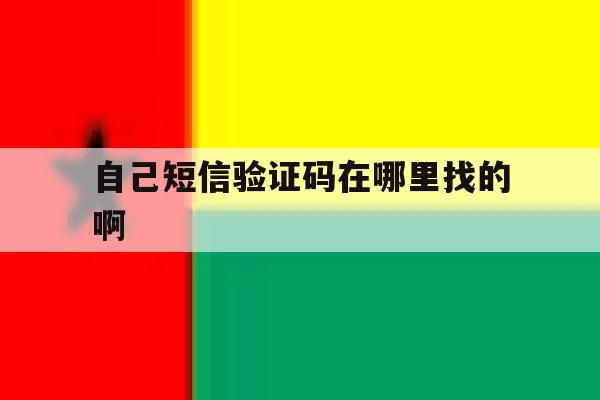 自己短信验证码在哪里找的啊 自己短信验证码在哪里找的啊