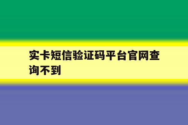 实卡短信验证码平台官网查询不到 实卡短信验证码平台官网查询不到