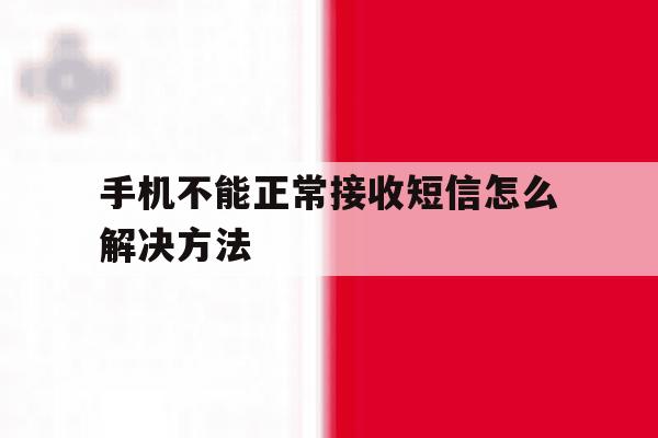 手机不能正常接收短信怎么解决方法 手机不能正常接收短信怎么解决方法