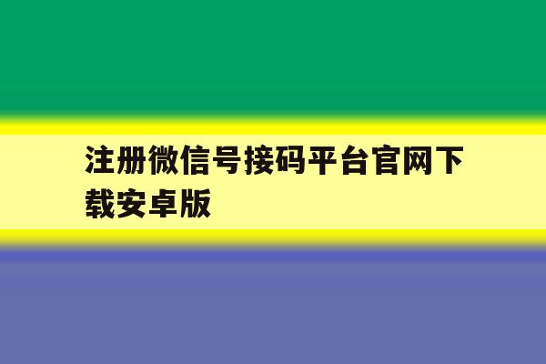 注册微信号接码平台官网下载安卓版 注册微信号接码平台官网下载安卓版