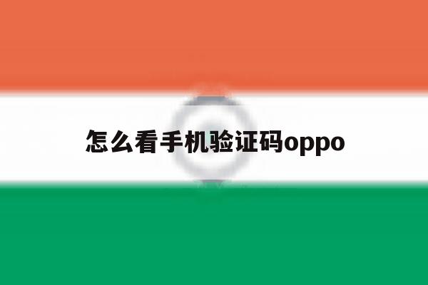 怎么看手机验证码oppo 怎么看手机验证码oppo