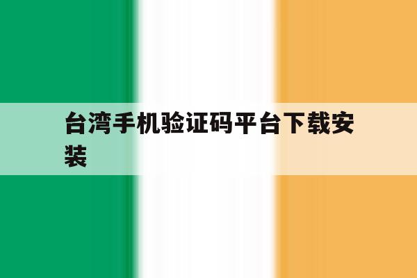 台湾手机验证码平台下载安装 台湾手机验证码平台下载安装